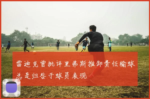 雷迪克曾批评里弗斯推卸责任输球总是归咎于球员表现