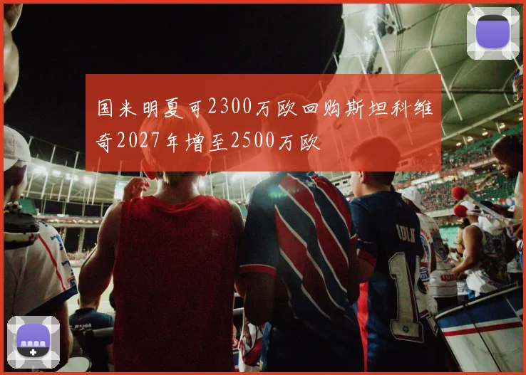 国米明夏可2300万欧回购斯坦科维奇2027年增至2500万欧
