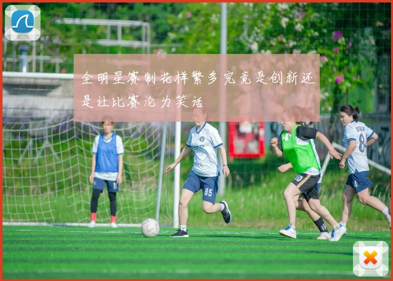 全明星赛制花样繁多究竟是创新还是让比赛沦为笑话